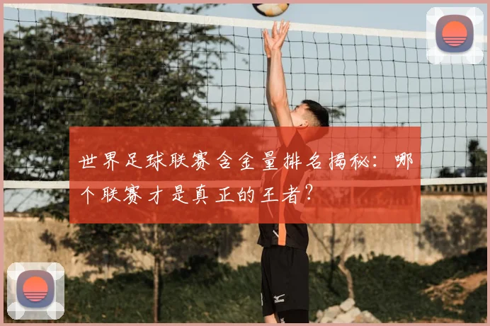 世界足球联赛含金量排名揭秘：哪个联赛才是真正的王者？