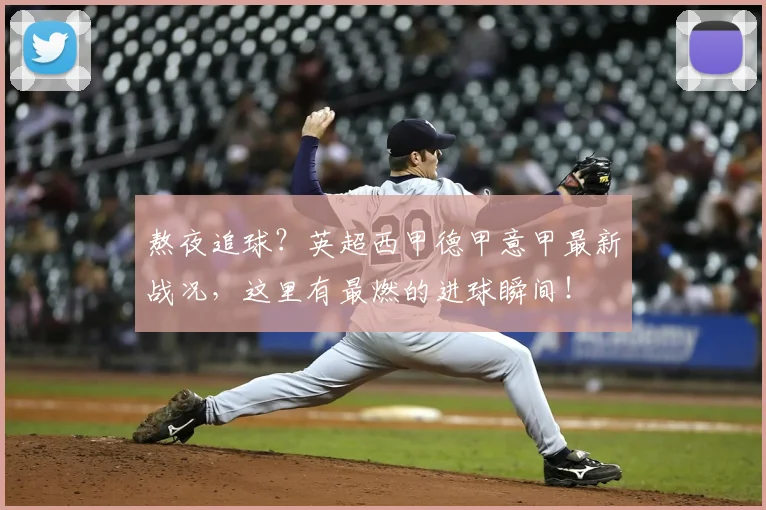 熬夜追球？英超西甲德甲意甲最新战况，这里有最燃的进球瞬间！