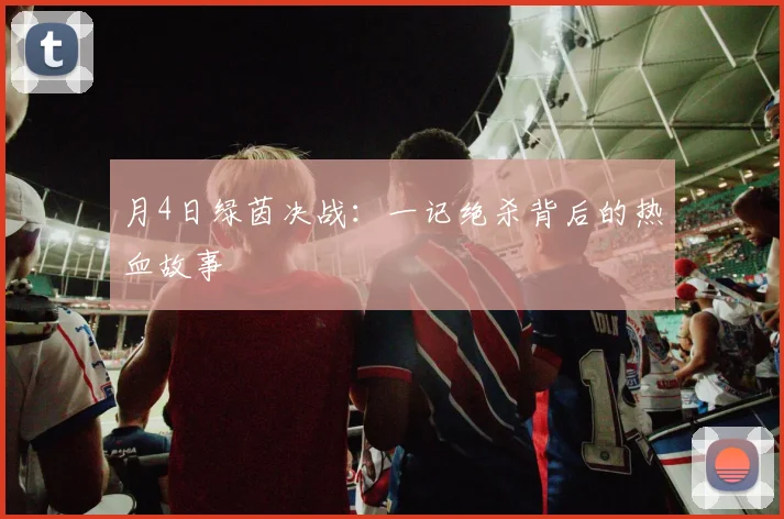 月4日绿茵决战：一记绝杀背后的热血故事
