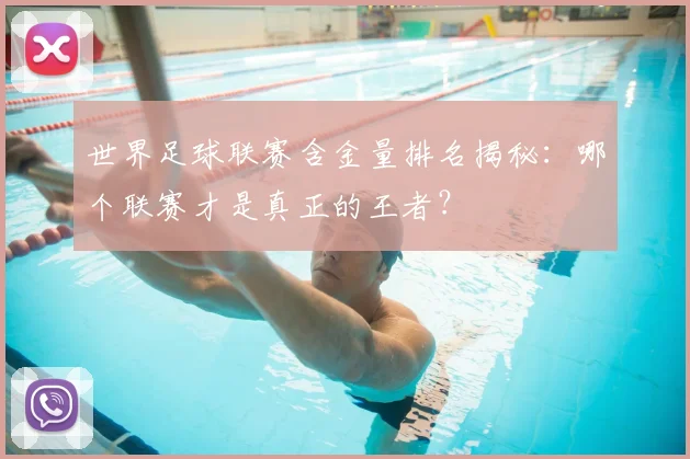 世界足球联赛含金量排名揭秘：哪个联赛才是真正的王者？