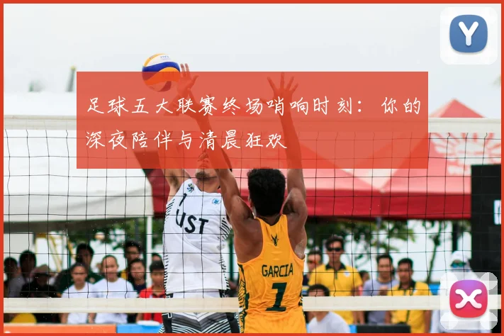 足球五大联赛终场哨响时刻：你的深夜陪伴与清晨狂欢