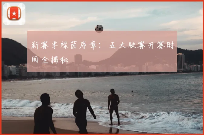 新赛季绿茵序章：五大联赛开赛时间全揭秘