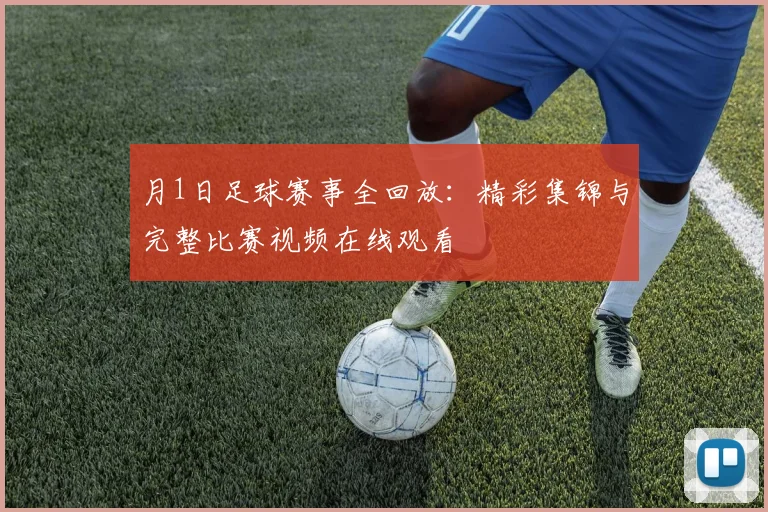 月1日足球赛事全回放：精彩集锦与完整比赛视频在线观看