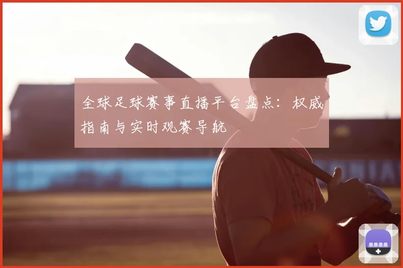 全球足球赛事直播平台盘点：权威指南与实时观赛导航