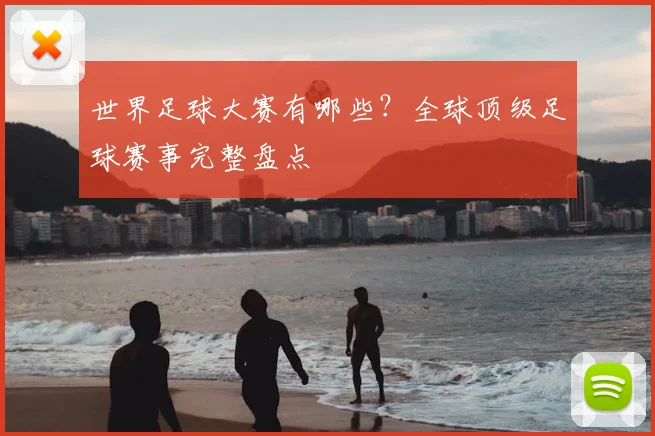 世界足球大赛有哪些？全球顶级足球赛事完整盘点