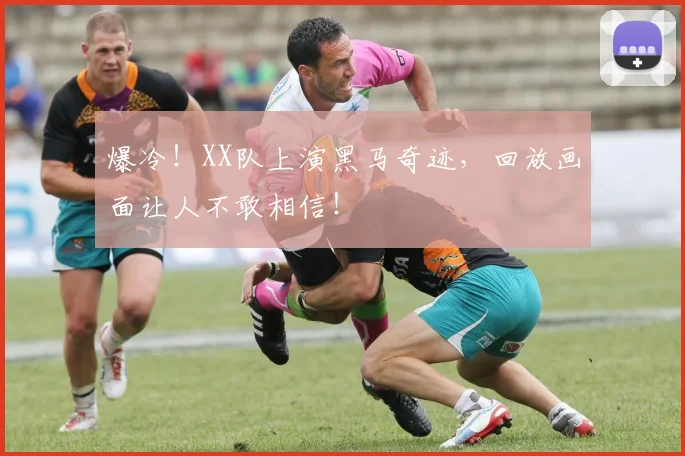 爆冷!XX队上演黑马奇迹,回放画面让人不敢相信!