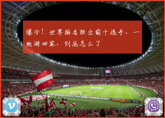爆冷！世界排名跌出前十选手，一轮游回家，到底怎么了
