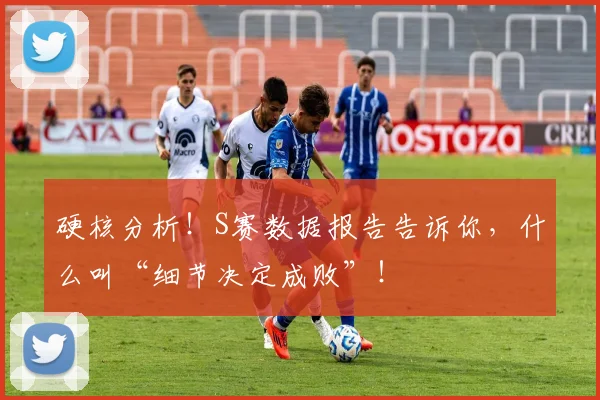 硬核分析！S赛数据报告告诉你，什么叫“细节决定成败”！