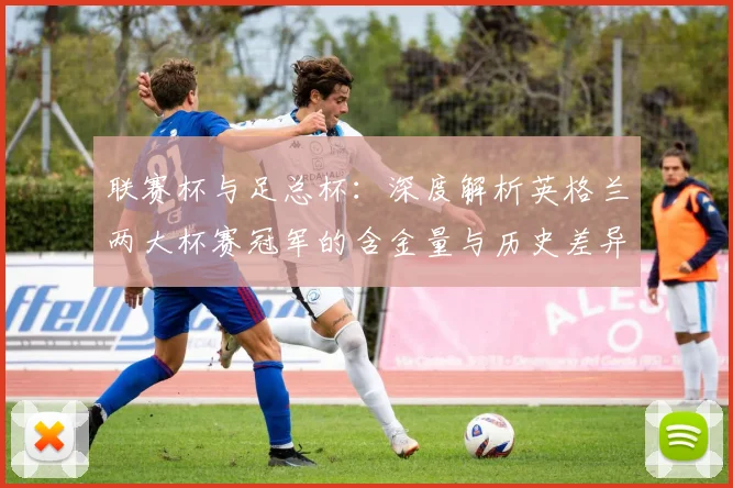 联赛杯与足总杯：深度解析英格兰两大杯赛冠军的含金量与历史差异