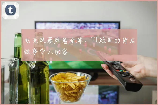 电竞风暴席卷全球，TI冠军的背后故事令人动容