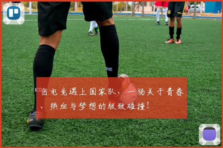 当电竞遇上国家队，一场关于青春、热血与梦想的极致碰撞！