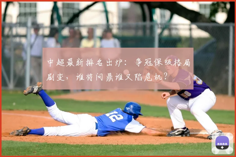 中超最新排名出炉：争冠保级格局剧变，谁将问鼎谁又陷危机？