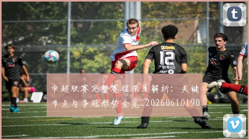 中超联赛完整赛程深度解析：关键节点与争冠形势全览_20260610190522