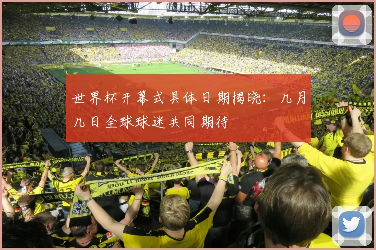 世界杯开幕式具体日期揭晓：几月几日全球球迷共同期待