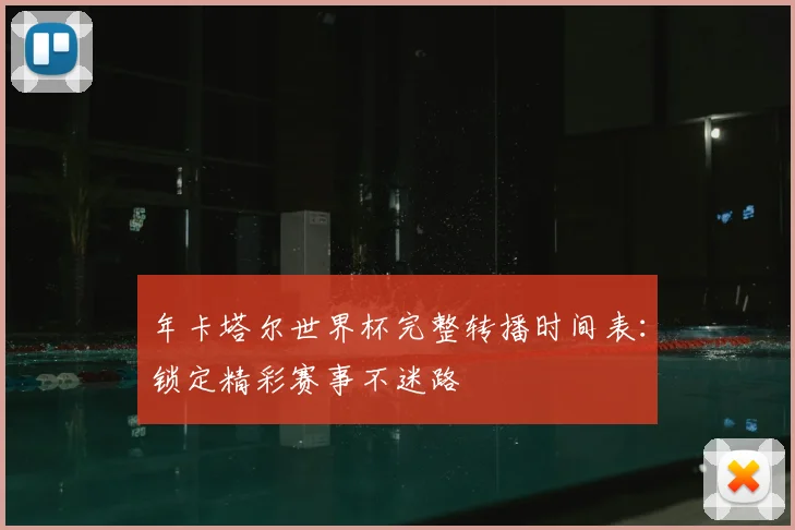 年卡塔尔世界杯完整转播时间表：锁定精彩赛事不迷路
