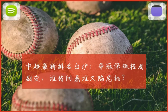 中超最新排名出炉：争冠保级格局剧变，谁将问鼎谁又陷危机？