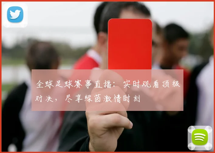 全球足球赛事直播：实时观看顶级对决，尽享绿茵激情时刻