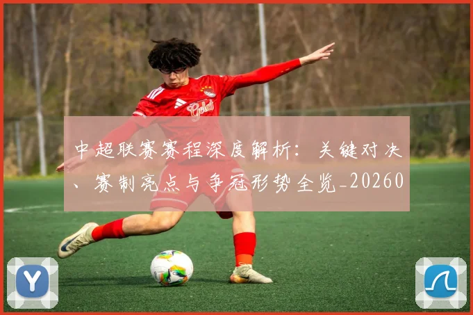中超联赛赛程深度解析：关键对决、赛制亮点与争冠形势全览_20260611140902