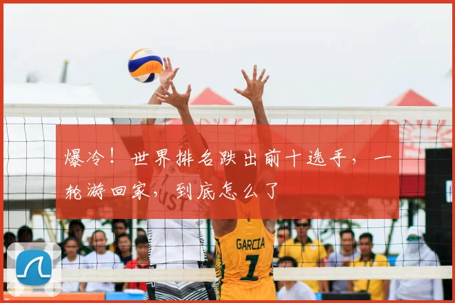爆冷！世界排名跌出前十选手，一轮游回家，到底怎么了
