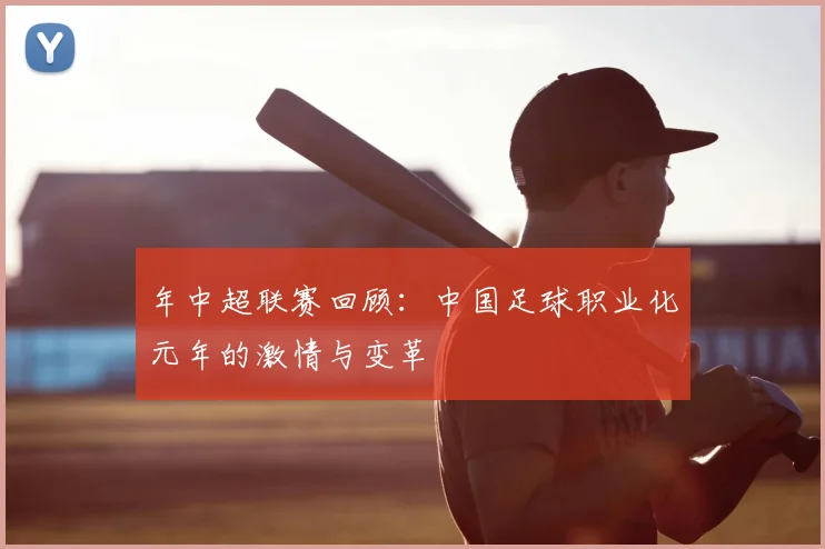 年中超联赛回顾：中国足球职业化元年的激情与变革
