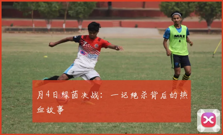 月4日绿茵决战：一记绝杀背后的热血故事