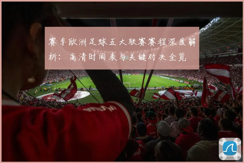 赛季欧洲足球五大联赛赛程深度解析：高清时间表与关键对决全览